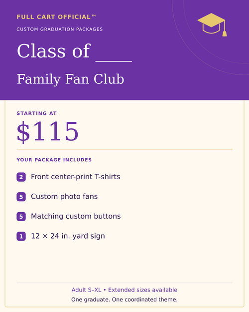 Full Cart Official Class of ____ Family Fan Club package, starting at $115. 2 Front center-print T-shirts; 5 Custom photo fans; 5 Matching custom buttons; 1 12 × 24 in. yard sign.