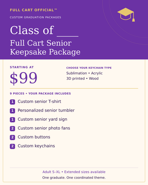 Full Cart Official Class of ____ Full Cart Senior Keepsake Package, 9 pieces, starting at $99. 1 Custom senior T-shirt; 1 Personalized senior tumbler; 1 Custom senior yard sign; 2 Custom senior photo fans; 2 Custom buttons; 2 Custom keychains. Keychain choices: Sublimation, Acrylic, 3D printed, Wood.