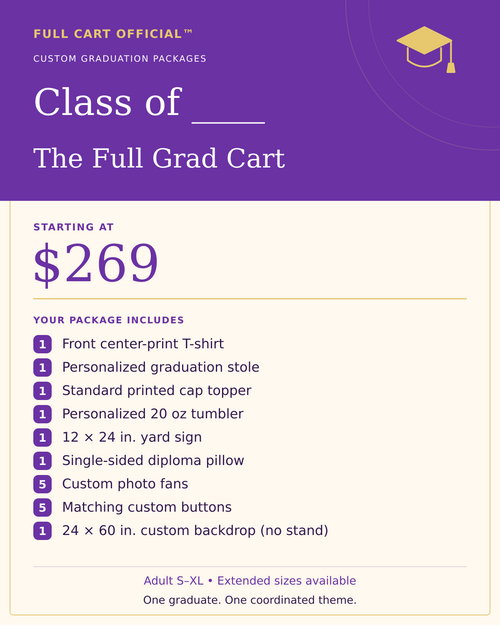 Full Cart Official Class of ____ The Full Grad Cart package, starting at $269. 1 Front center-print T-shirt; 1 Personalized graduation stole; 1 Standard printed cap topper; 1 Personalized 20 oz tumbler; 1 12 × 24 in. yard sign; 1 Single-sided diploma pillow; 5 Custom photo fans; 5 Matching custom buttons; 1 24 × 60 in. custom backdrop (no stand).